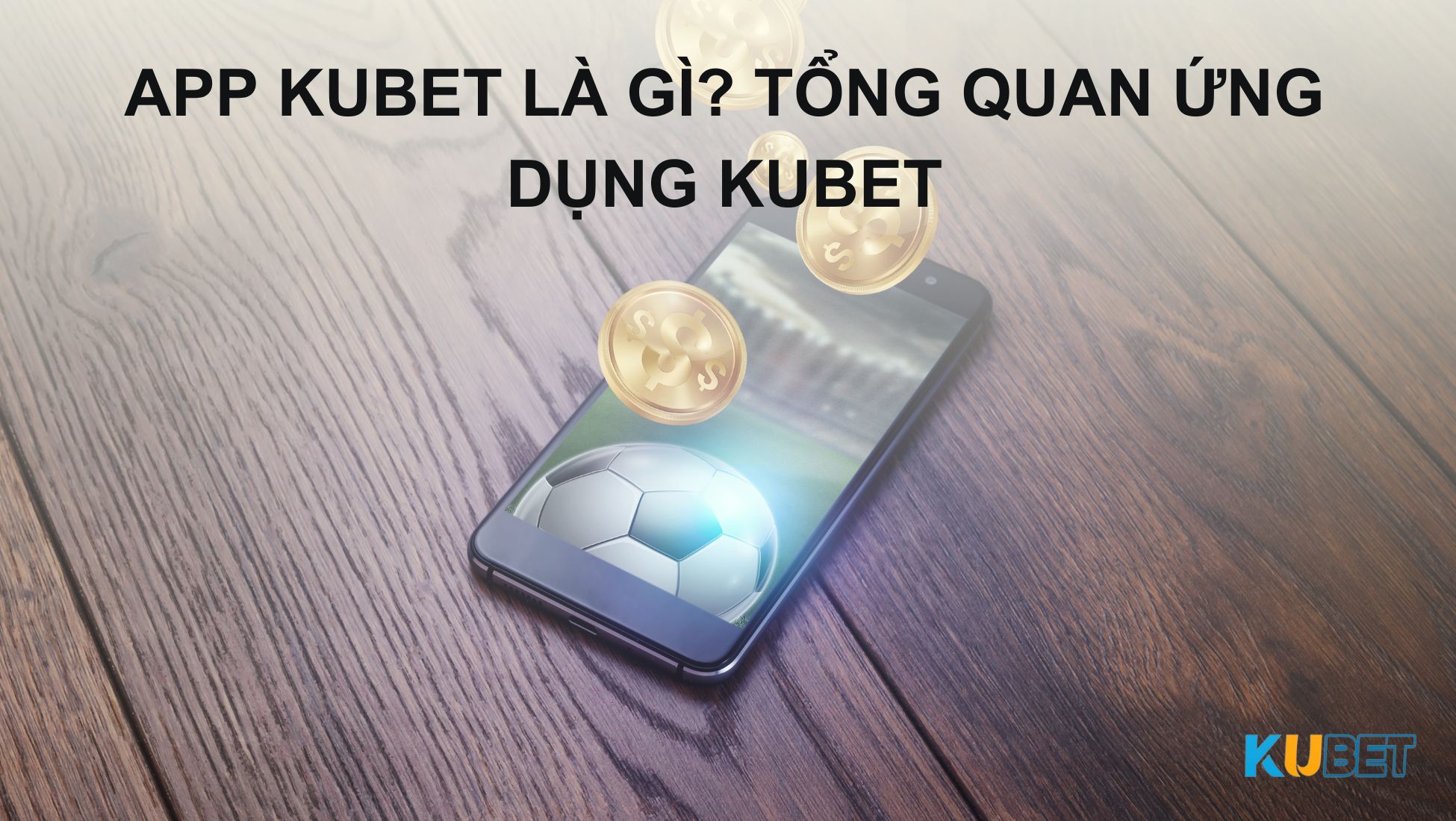 App Kubet là gì? Tổng quan ứng dụng Kubet