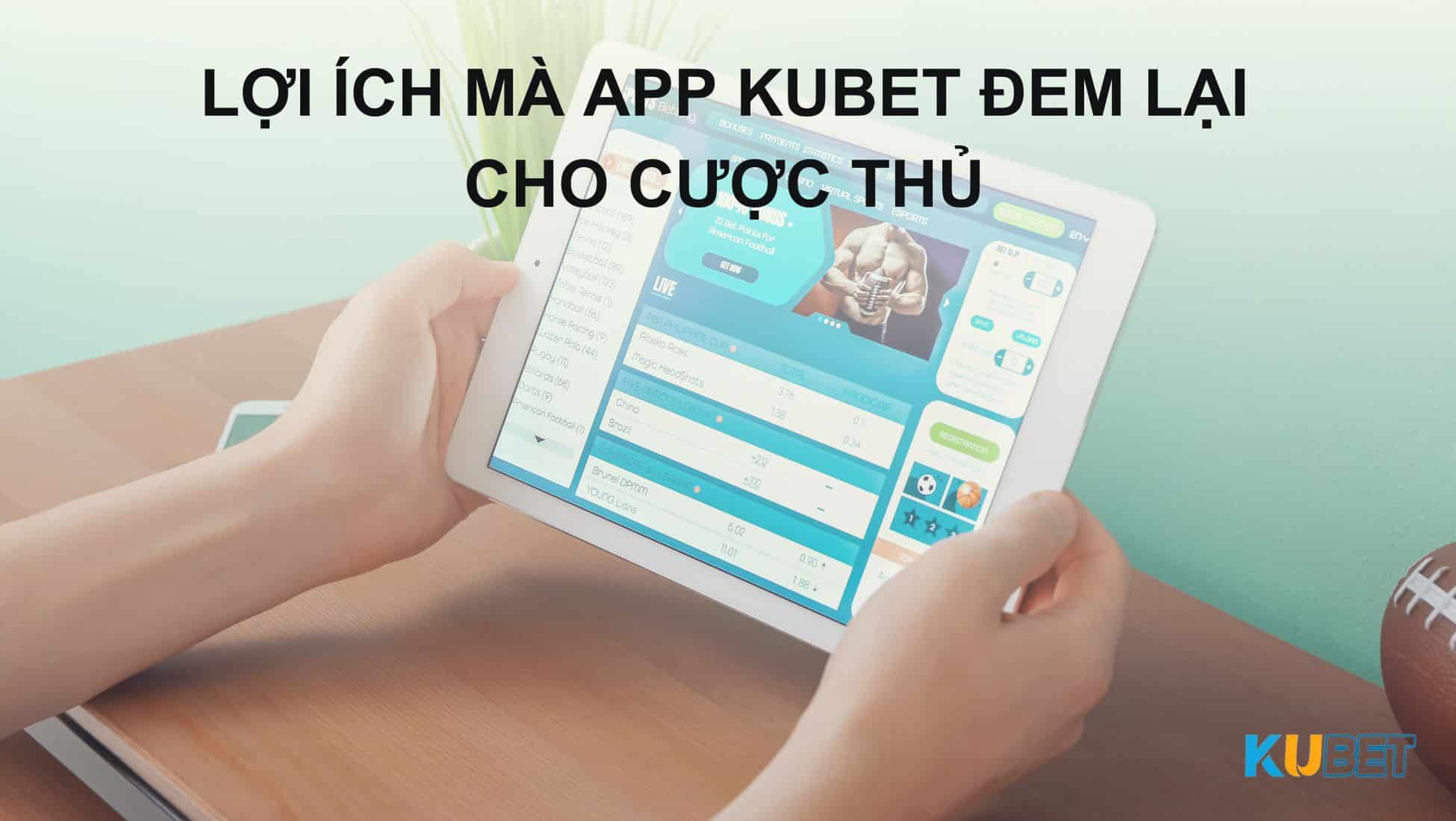 Lợi ích mà app Kubet đem lại cho cược thủ 