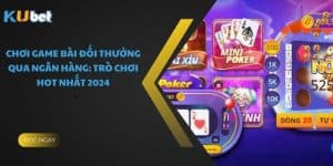 Chơi Game Bài Đổi Thưởng Qua Ngân Hàng: Trò Chơi Hot Nhất 2024