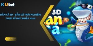 Bắn Cá 3D - Bắn Cá Trải Nghiệm Thực Tế Hot Nhất 2024