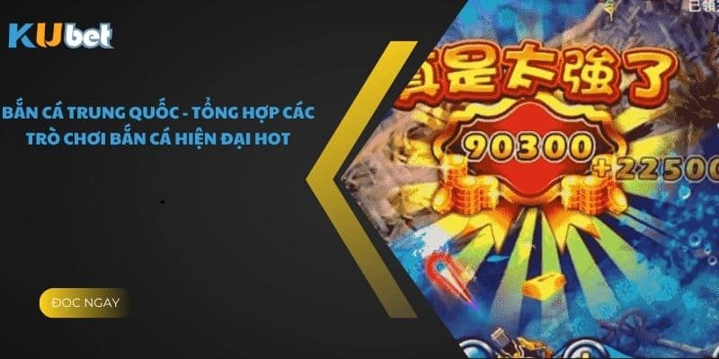 Bắn Cá Trung Quốc - Tổng Hợp Các Trò Chơi Bắn Cá Hiện Đại Hot