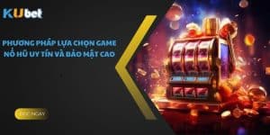 Phương Pháp Lựa Chọn Game Nổ Hũ Uy Tín Và Bảo Mật Cao