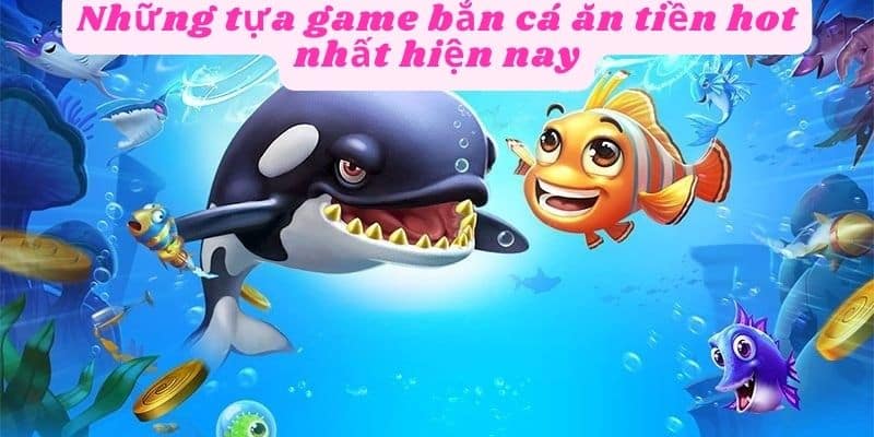 Những tựa game bắn ăn tiền hot hiện nay