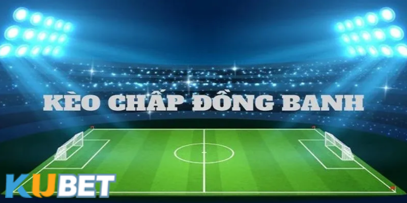 Hướng dẫn chơi kèo đồng banh tại thể thao Kubet